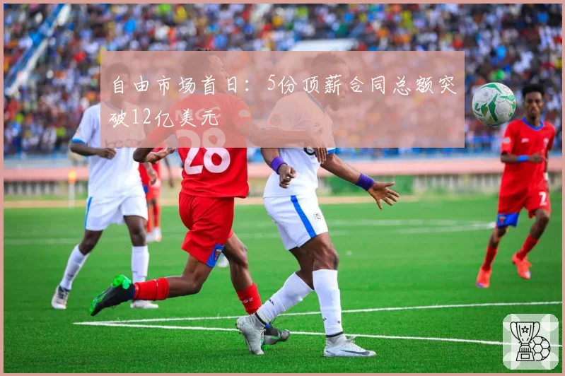 自由市场首日：5份顶薪合同总额突破12亿美元