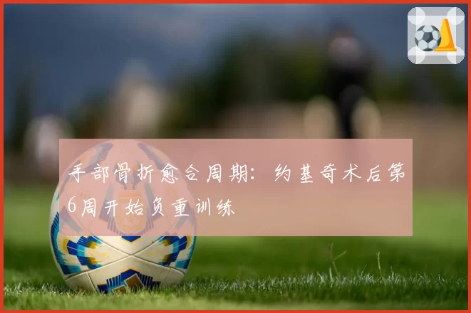 手部骨折愈合周期:约基奇术后第6周开始负重训练