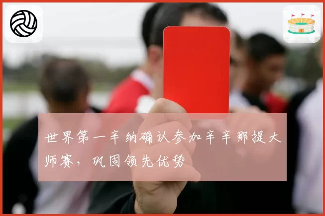 世界第一辛纳确认参加辛辛那提大师赛，巩固领先优势
