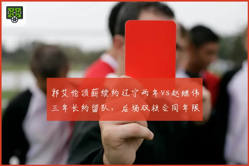 郭艾伦顶薪续约辽宁两年vs赵继伟三年长约留队，后场双核合同年限折射建队思路分歧