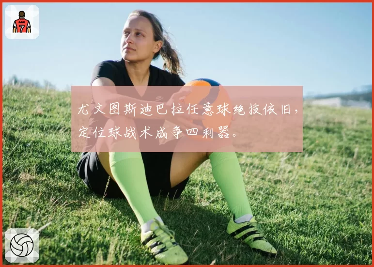 尤文图斯迪巴拉任意球绝技依旧，定位球战术成争四利器。