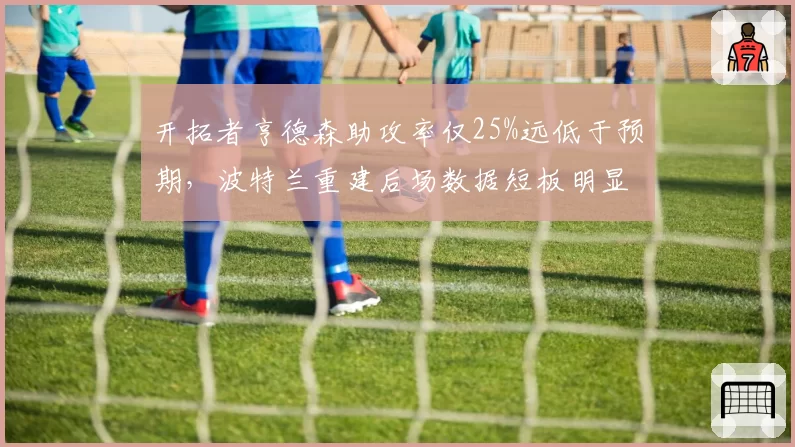 开拓者亨德森助攻率仅25%远低于预期，波特兰重建后场数据短板明显
