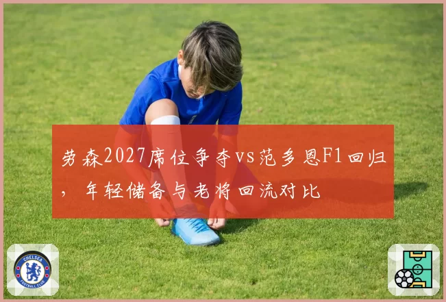 劳森2027席位争夺vs范多恩F1回归，年轻储备与老将回流对比