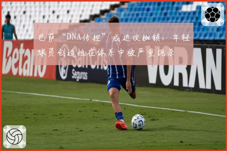 巴萨“DNA传控”成进攻枷锁，年轻球员创造性在体系中被严重扼杀