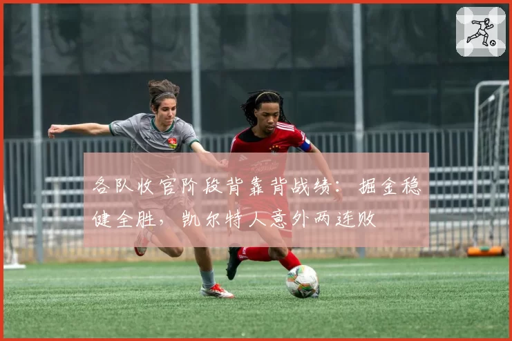 各队收官阶段背靠背战绩：掘金稳健全胜，凯尔特人意外两连败