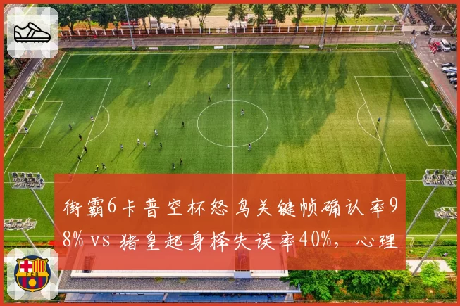 街霸6卡普空杯怒鸟关键帧确认率98% vs 猪皇起身择失误率40%，心理博弈定乾坤