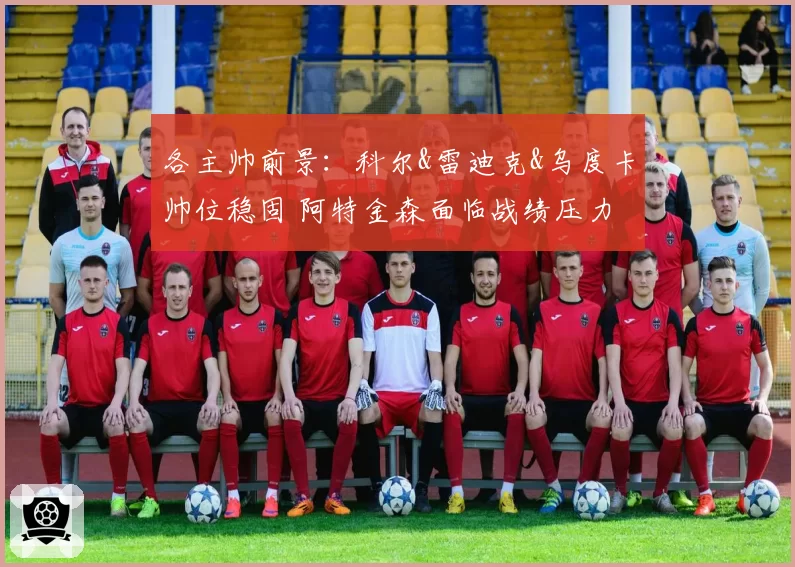 各主帅前景：科尔&雷迪克&乌度卡帅位稳固 阿特金森面临战绩压力