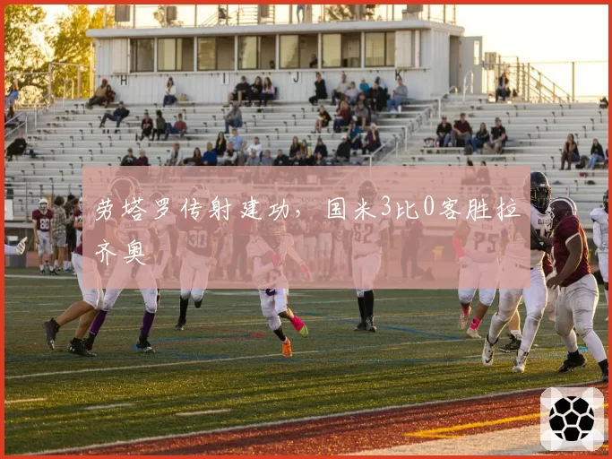 劳塔罗传射建功,国米3比0客胜拉齐奥