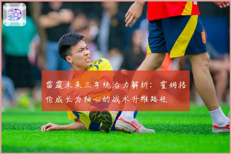 雷霆未来三年统治力解析：霍姆格伦成长为轴心的战术升维路径