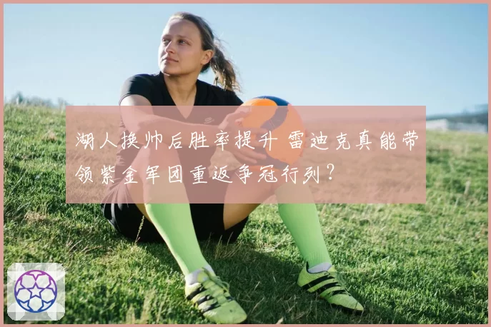 湖人换帅后胜率提升 雷迪克真能带领紫金军团重返争冠行列？