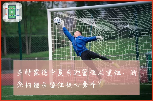 多特蒙德今夏或迎管理层重组，新架构能否留住核心桑乔？