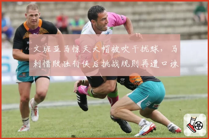 文班亚马惊天大帽被吹干扰球,马刺惜败独行侠后挑战规则再遭口诛笔伐?