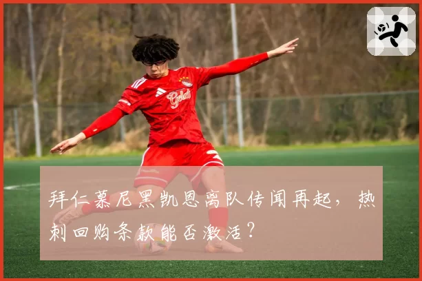 拜仁慕尼黑凯恩离队传闻再起，热刺回购条款能否激活？