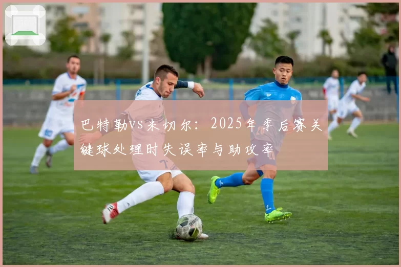 巴特勒vs米切尔：2025年季后赛关键球处理时失误率与助攻率
