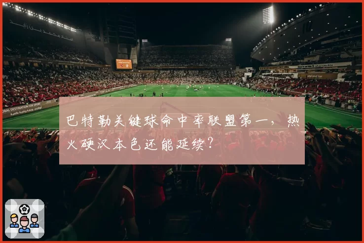 巴特勒关键球命中率联盟第一，热火硬汉本色还能延续？