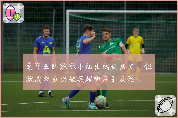 意甲五队欧冠小组出线创历史，但欧战积分仍被英超碾压引反思