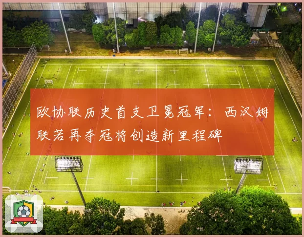 欧协联历史首支卫冕冠军:西汉姆联若再夺冠将创造新里程碑