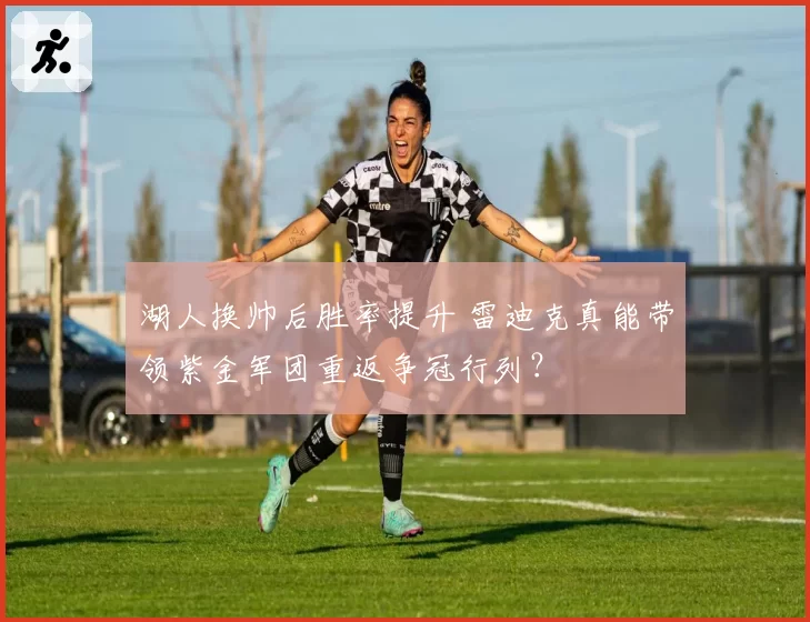 湖人换帅后胜率提升 雷迪克真能带领紫金军团重返争冠行列？