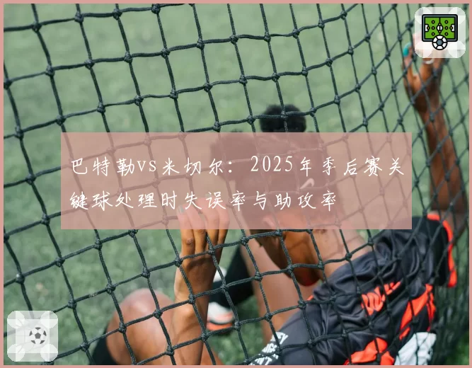 巴特勒vs米切尔：2025年季后赛关键球处理时失误率与助攻率