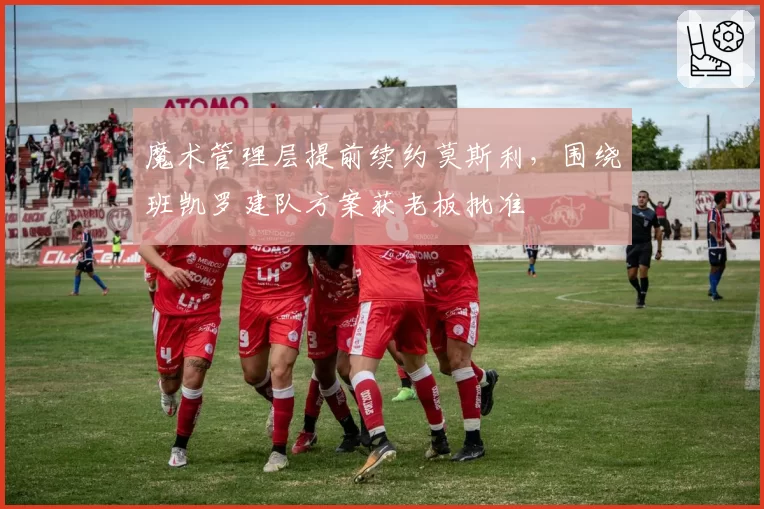 魔术管理层提前续约莫斯利，围绕班凯罗建队方案获老板批准